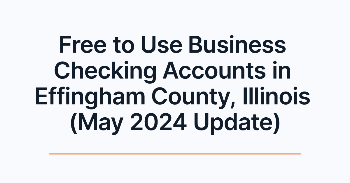 Free to Use Business Checking Accounts in Effingham County, Illinois (May 2024 Update)